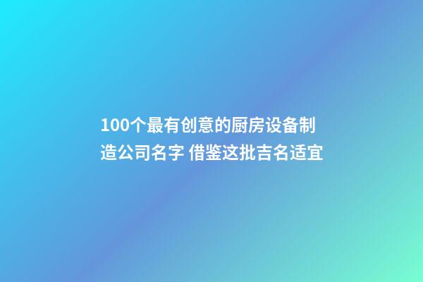 100个最有创意的厨房设备制造公司名字 借鉴这批吉名适宜-第1张-公司起名-玄机派